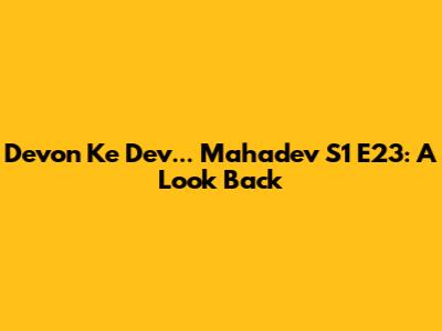 Devon Ke Dev... Mahadev S1 E23: A Look Back