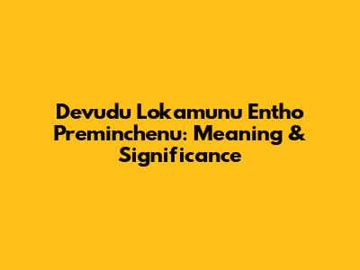 Devudu Lokamunu Entho Preminchenu: Meaning & Significance
