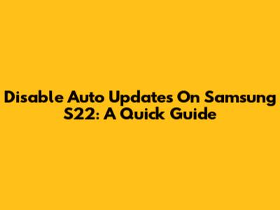 Disable Auto Updates On Samsung S22: A Quick Guide