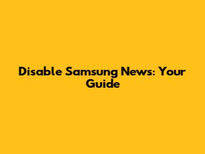 Disable Samsung News: Your Guide