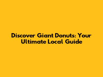 Discover Giant Donuts: Your Ultimate Local Guide