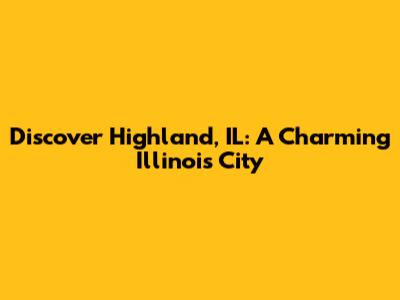 Discover Highland, IL: A Charming Illinois City