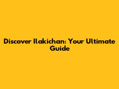 Discover Ilakichan: Your Ultimate Guide