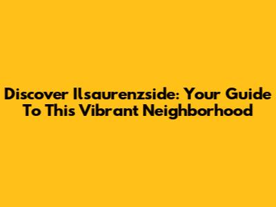 Discover Ilsaurenzside: Your Guide To This Vibrant Neighborhood