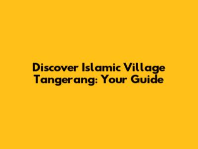 Discover Islamic Village Tangerang: Your Guide