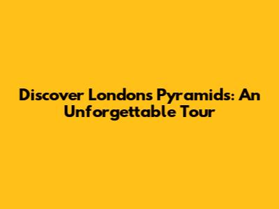 Discover London's Pyramids: An Unforgettable Tour