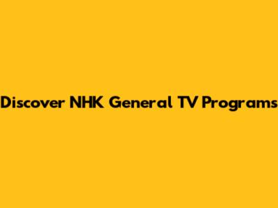Discover NHK General TV Programs