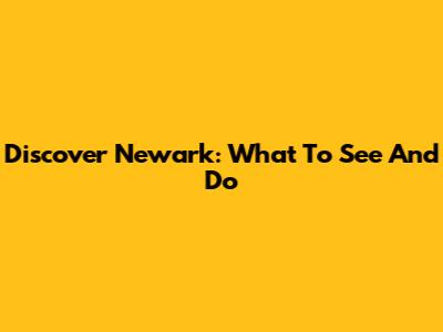 Discover Newark: What To See And Do