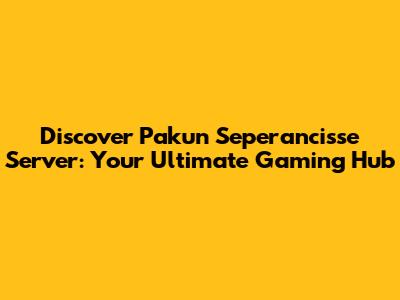 Discover Pakun Seperancisse Server: Your Ultimate Gaming Hub