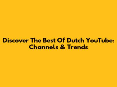 Discover The Best Of Dutch YouTube: Channels & Trends