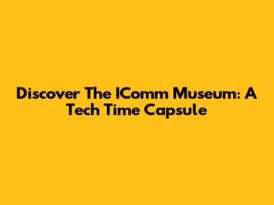 Discover The IComm Museum: A Tech Time Capsule