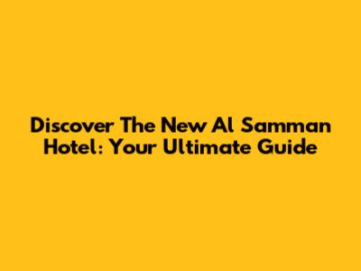 Discover The New Al Samman Hotel: Your Ultimate Guide