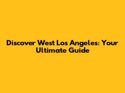 Discover West Los Angeles: Your Ultimate Guide