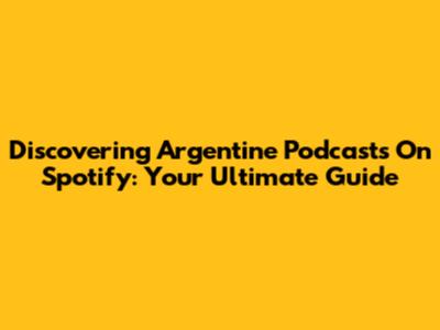 Discovering Argentine Podcasts On Spotify: Your Ultimate Guide