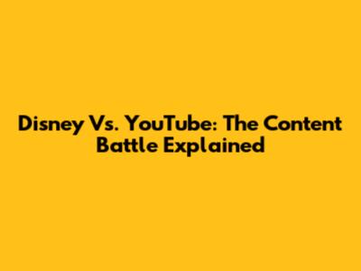 Disney Vs. YouTube: The Content Battle Explained