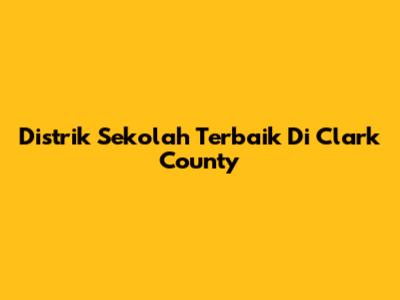 Distrik Sekolah Terbaik Di Clark County