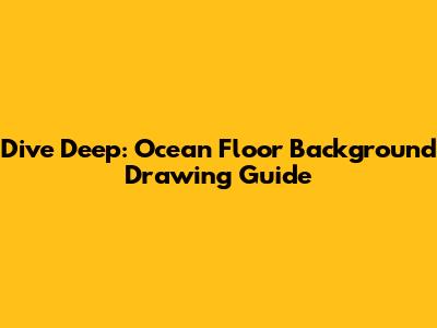 Dive Deep: Ocean Floor Background Drawing Guide