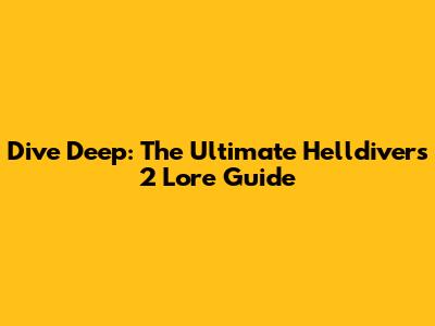 Dive Deep: The Ultimate Helldivers 2 Lore Guide