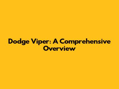 Dodge Viper: A Comprehensive Overview