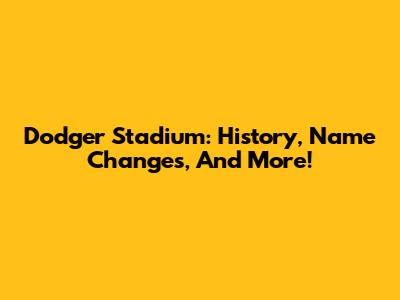 Dodger Stadium: History, Name Changes, And More!