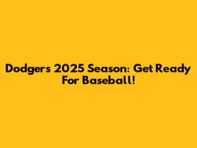 Dodgers 2025 Season: Get Ready For Baseball!