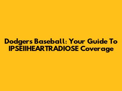 Dodgers Baseball: Your Guide To IPSEIIHEARTRADIOSE Coverage
