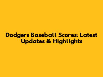 Dodgers Baseball Scores: Latest Updates & Highlights