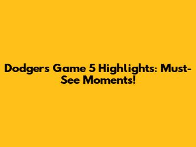Dodgers Game 5 Highlights: Must-See Moments!