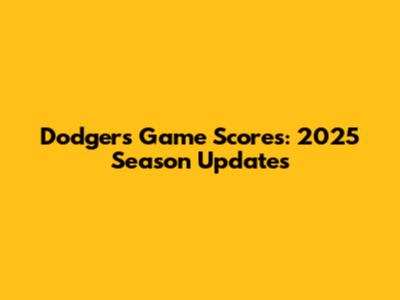 Dodgers Game Scores: 2025 Season Updates