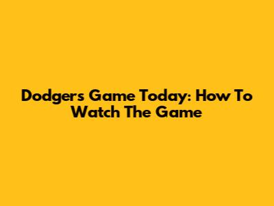 Dodgers Game Today: How To Watch The Game