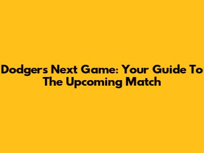 Dodgers Next Game: Your Guide To The Upcoming Match
