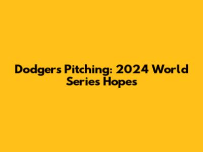 Dodgers Pitching: 2024 World Series Hopes