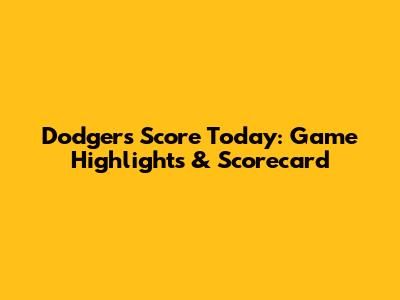 Dodgers Score Today: Game Highlights & Scorecard