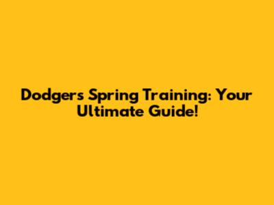 Dodgers Spring Training: Your Ultimate Guide!