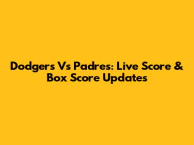 Dodgers Vs Padres: Live Score & Box Score Updates