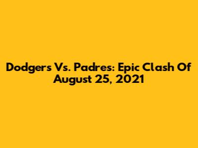 Dodgers Vs. Padres: Epic Clash Of August 25, 2021