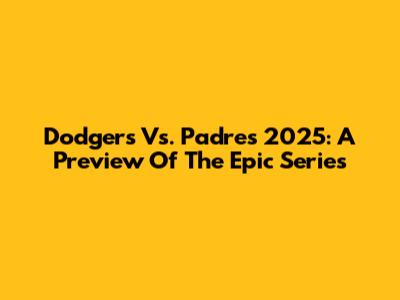 Dodgers Vs. Padres 2025: A Preview Of The Epic Series