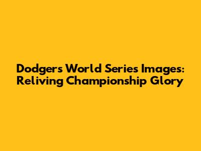 Dodgers World Series Images: Reliving Championship Glory