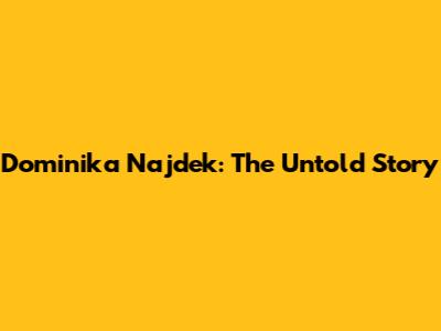 Dominika Najdek: The Untold Story
