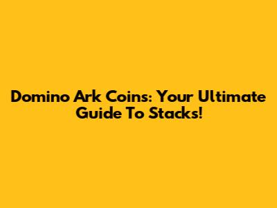 Domino Ark Coins: Your Ultimate Guide To Stacks!