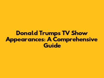 Donald Trump's TV Show Appearances: A Comprehensive Guide