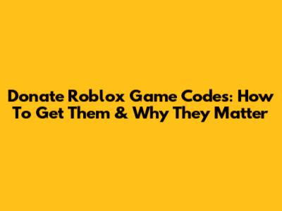 Donate Roblox Game Codes: How To Get Them & Why They Matter