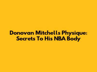 Donovan Mitchell's Physique: Secrets To His NBA Body