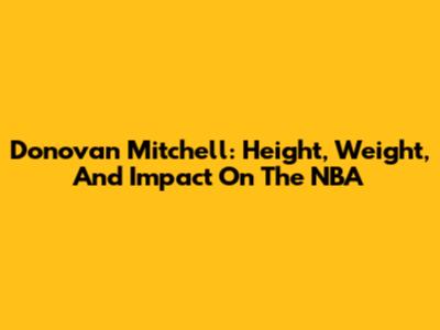 Donovan Mitchell: Height, Weight, And Impact On The NBA