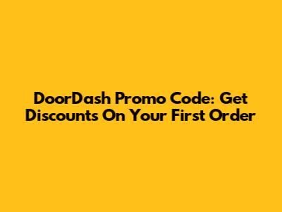 DoorDash Promo Code: Get Discounts On Your First Order