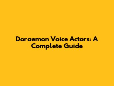 Doraemon Voice Actors: A Complete Guide