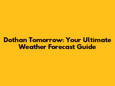 Dothan Tomorrow: Your Ultimate Weather Forecast Guide
