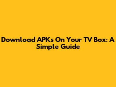 Download APKs On Your TV Box: A Simple Guide