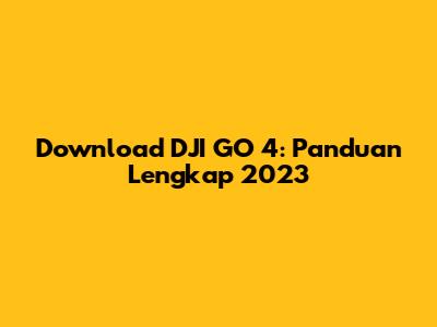 Download DJI GO 4: Panduan Lengkap 2023