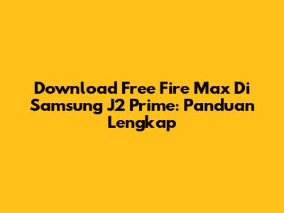 Download Free Fire Max Di Samsung J2 Prime: Panduan Lengkap